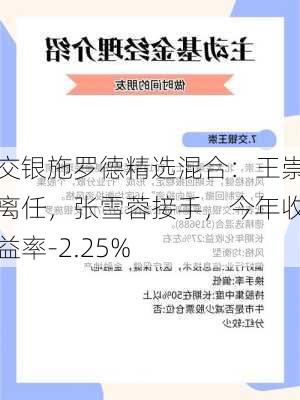 交银施罗德精选混合：王崇离任，张雪蓉接手，今年收益率-2.25%