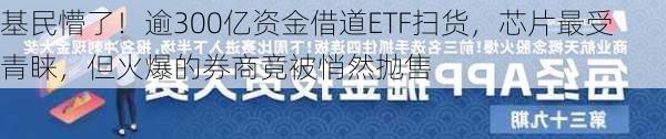 基民懵了！逾300亿资金借道ETF扫货，芯片最受青睐，但火爆的券商竟被悄然抛售