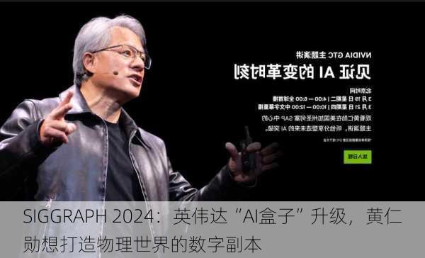 SIGGRAPH 2024：英伟达“AI盒子”升级，黄仁勋想打造物理世界的数字副本