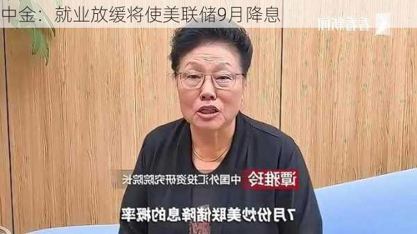 中金：就业放缓将使美联储9月降息