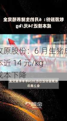 牧原股份：6 月生猪成本近 14 元/kg 成本下降