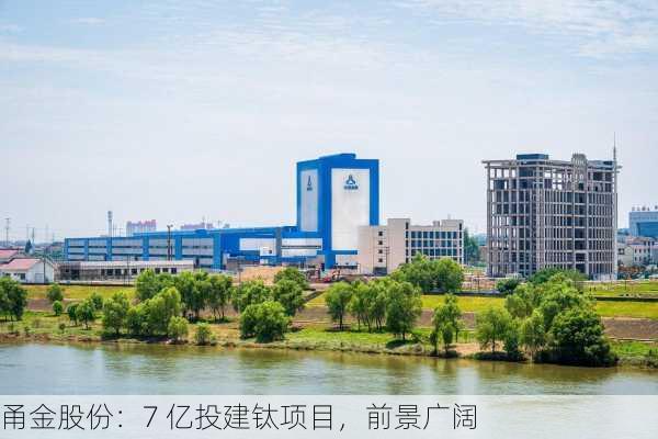 甬金股份：7 亿投建钛项目，前景广阔