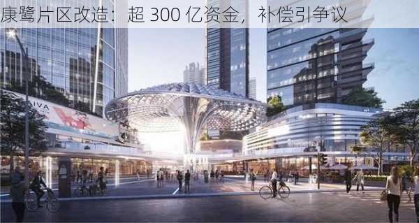 康鹭片区改造：超 300 亿资金，补偿引争议