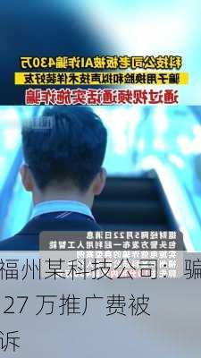 福州某科技公司：骗 27 万推广费被诉