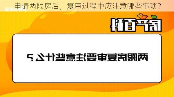 申请两限房后，复审过程中应注意哪些事项？