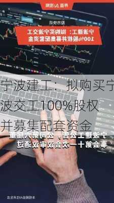 宁波建工：拟购买宁波交工100%股权并募集配套资金