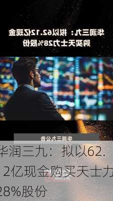 华润三九：拟以62.12亿现金购买天士力28%股份