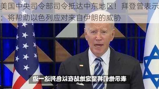 美国中央司令部司令抵达中东地区！拜登曾表示：将帮助以色列应对来自伊朗的威胁