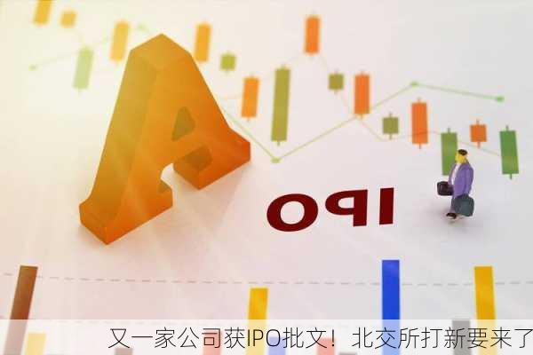 又一家公司获IPO批文！北交所打新要来了