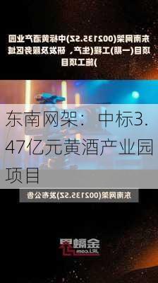 东南网架：中标3.47亿元黄酒产业园项目