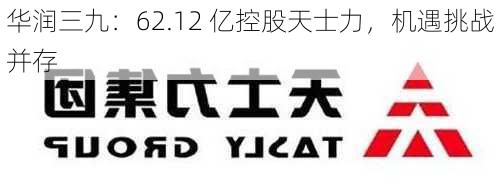 华润三九：62.12 亿控股天士力，机遇挑战并存