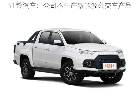 江铃汽车：公司不生产新能源公交车产品