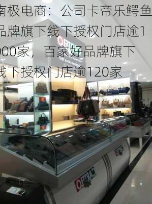 南极电商：公司卡帝乐鳄鱼品牌旗下线下授权门店逾1000家，百家好品牌旗下线下授权门店逾120家