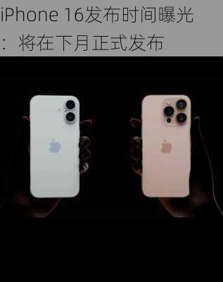 iPhone 16发布时间曝光：将在下月正式发布