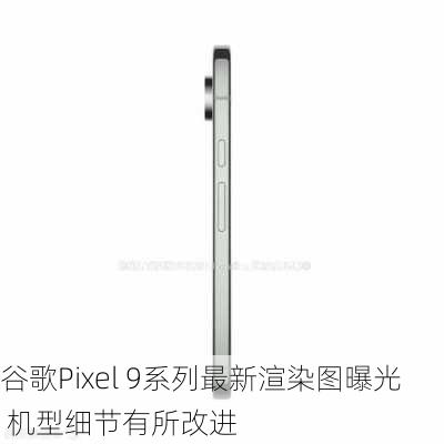 谷歌Pixel 9系列最新渲染图曝光 机型细节有所改进