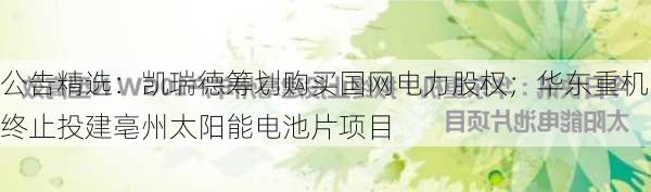 公告精选：凯瑞德筹划购买国网电力股权；华东重机终止投建亳州太阳能电池片项目