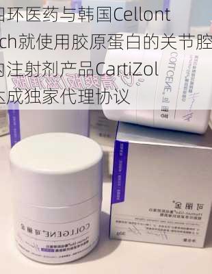 四环医药与韩国Cellontech就使用胶原蛋白的关节腔内注射剂产品CartiZol达成独家代理协议