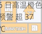 上海：8 月 6 日高温橙色预警 超 37℃