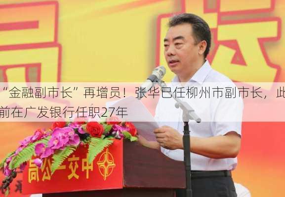 “金融副市长”再增员！张华已任柳州市副市长，此前在广发银行任职27年