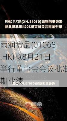 雨润食品(01068.HK)拟8月21日举行董事会会议批准中期业绩