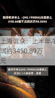 上海谊众：上半年净利润约3450.89万元