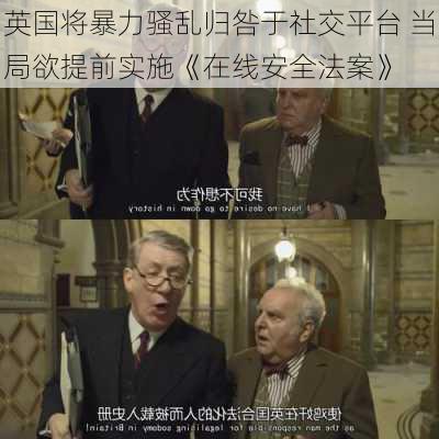 英国将暴力骚乱归咎于社交平台 当局欲提前实施《在线安全法案》