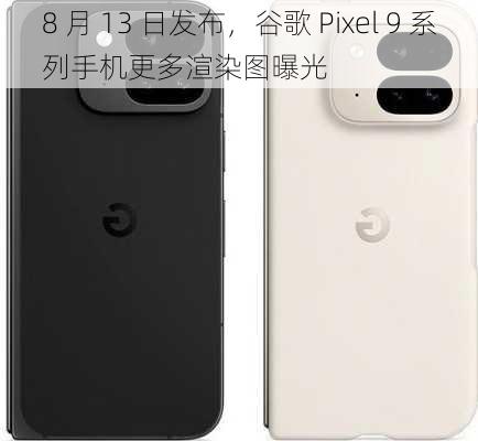 8 月 13 日发布，谷歌 Pixel 9 系列手机更多渲染图曝光