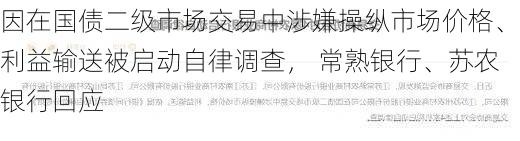 因在国债二级市场交易中涉嫌操纵市场价格、利益输送被启动自律调查， 常熟银行、苏农银行回应