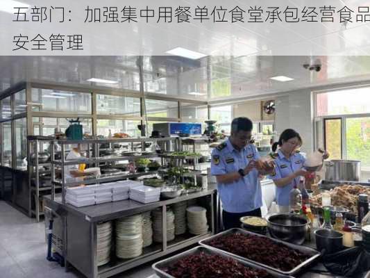 五部门：加强集中用餐单位食堂承包经营食品安全管理