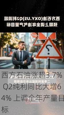 西方石油涨超3.7% Q2纯利同比大增64% 上调全年产量目标