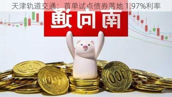 天津轨道交通：首单试点债券落地 1.97%利率