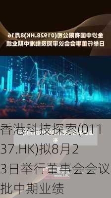 香港科技探索(01137.HK)拟8月23日举行董事会会议审批中期业绩