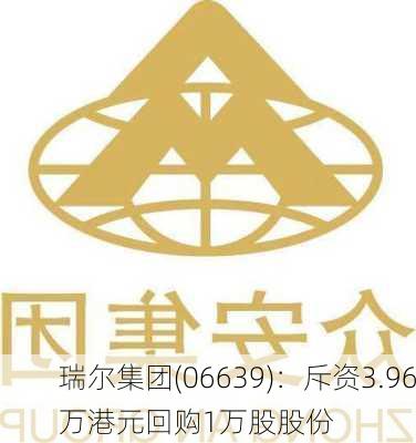 瑞尔集团(06639)：斥资3.96万港元回购1万股股份