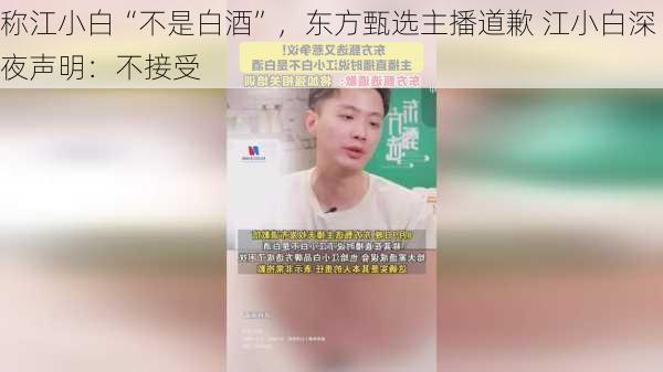 称江小白“不是白酒”，东方甄选主播道歉 江小白深夜声明：不接受