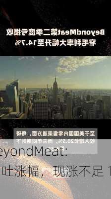 BeyondMeat：回吐涨幅，现涨不足 1%