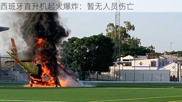 西班牙直升机起火爆炸：暂无人员伤亡