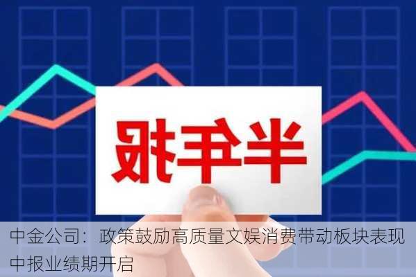 中金公司：政策鼓励高质量文娱消费带动板块表现 中报业绩期开启