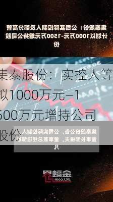 集泰股份：实控人等拟1000万元―1500万元增持公司股份