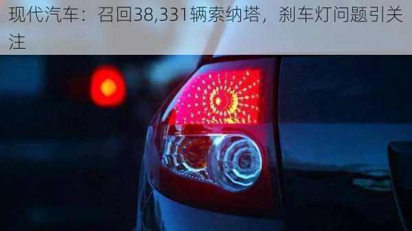 现代汽车：召回38,331辆索纳塔，刹车灯问题引关注