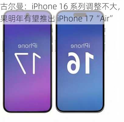 古尔曼：iPhone 16 系列调整不大，苹果明年有望推出 iPhone 17“Air”