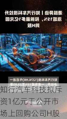 知行汽车科技拟斥资1亿元于公开市场上回购公司H股