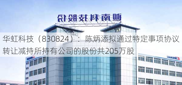 华虹科技（830824）：陈炳添拟通过特定事项协议转让减持所持有公司的股份共205万股