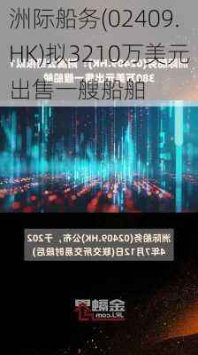 洲际船务(02409.HK)拟3210万美元出售一艘船舶