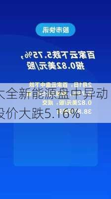 大全新能源盘中异动 股价大跌5.16%