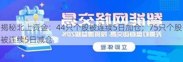 揭秘北上资金：44只个股被连续5日加仓；75只个股被连续5日减仓