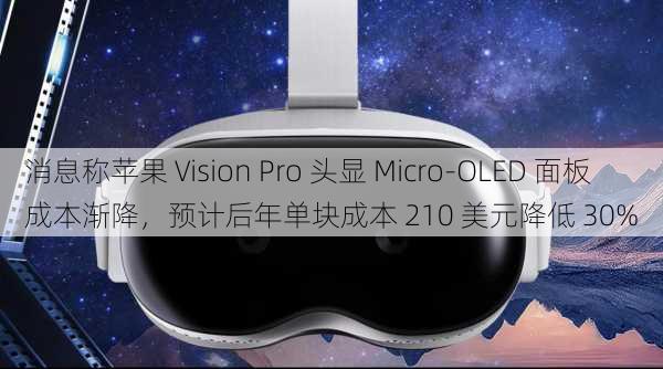 消息称苹果 Vision Pro 头显 Micro-OLED 面板成本渐降，预计后年单块成本 210 美元降低 30%