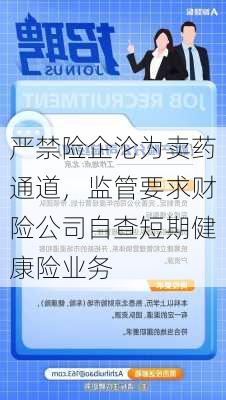 严禁险企沦为卖药通道，监管要求财险公司自查短期健康险业务