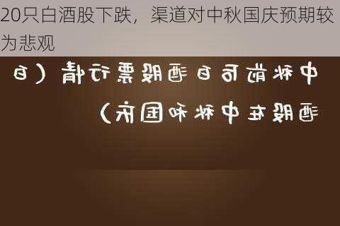 20只白酒股下跌，渠道对中秋国庆预期较为悲观