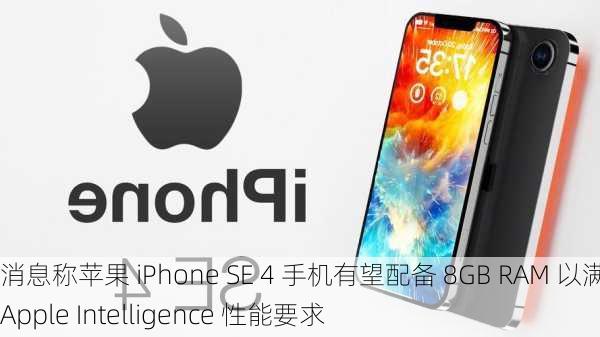 消息称苹果 iPhone SE 4 手机有望配备 8GB RAM 以满足 Apple Intelligence 性能要求