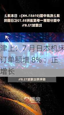 津上：7 月日本机床订单额增 8% ：正增长